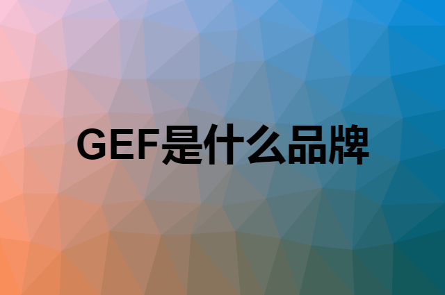 GEF是什么品牌，怎么加入自己的供应链？