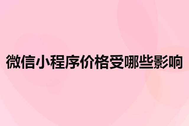 微信小程序发布价格受哪些因素影响（微信小程序怎么开）