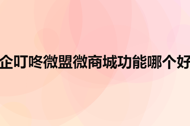 企叮咚微盟微商城功能方面哪个好（怎么投诉小程序平台）